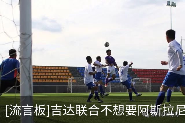 [流言板]吉达联合不想要阿斯拉尼；迪亚比谈不妥情况下国米考虑冈皇